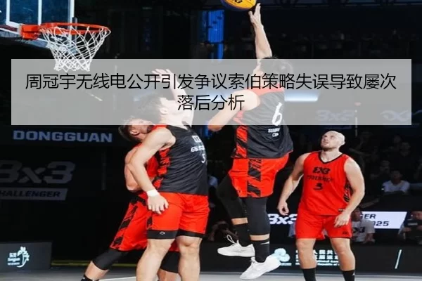 周冠宇无线电公开引发争议索伯策略失误导致屡次落后分析
